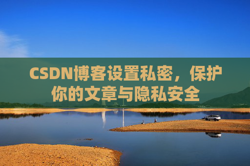 CSDN博客设置私密，保护你的文章与隐私安全
